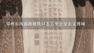 郑州东风南路地铁口怎么坐公交去文博城