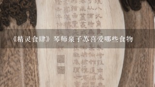 《精灵食肆》琴师泉子苏喜爱哪些食物