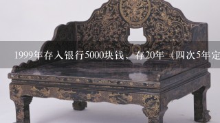 1999年存入银行5000块钱，存20年（4次5年定期），现在取出来连本带息多少钱？