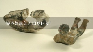 钱不好赚怎么幽默回复？