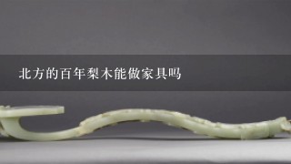 北方的百年梨木能做家具吗