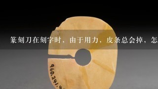 篆刻刀在刻字时，由于用力，皮条总会掉，怎么办？？