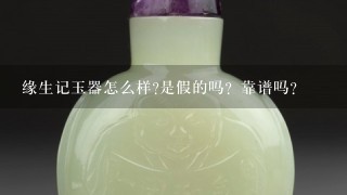 缘生记玉器怎么样?是假的吗？靠谱吗?