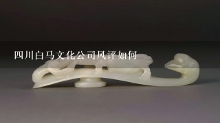 4川白马文化公司风评如何