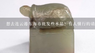 想去连云港东海市批发些水晶？有人懂行的请指点。上