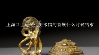 上海21世纪民生美术馆的首展什么时候结束