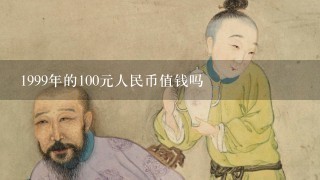 1999年的100元人民币值钱吗