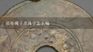 吊坠绳子串珠子怎么编