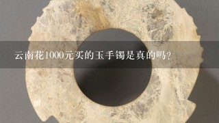 云南花1000元买的玉手镯是真的吗？