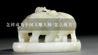 怎样成为中国玉雕大师?怎么报名?