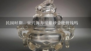 民国时期，宜兴海寿星紫砂壶能值钱吗