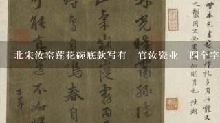 北宋汝窑莲花碗底款写有〝官汝瓷业〞4个字的是宋代的