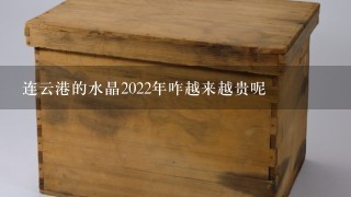 连云港的水晶2022年咋越来越贵呢