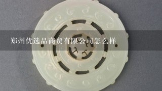 郑州优选品商贸有限公司怎么样