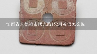 江西省景德镇市曙光路152用英语怎么说