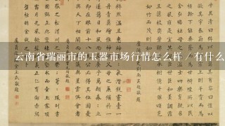 云南省瑞丽市的玉器市场行情怎么样／有什么值得去发展创业的方面？