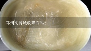 郑州文博城收陨石吗？