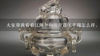 大家帮我看看这两个和田青花玉手镯怎么样，大概多少钱，谢谢？