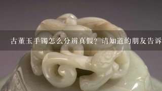 古董玉手镯怎么分辨真假？请知道的朋友告诉我1下，谢谢啦！