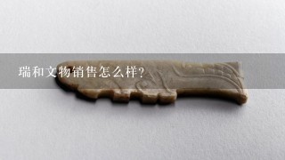 瑞和文物销售怎么样？