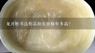 龙开胜书法作品拍卖价格有多高？