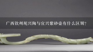 广西钦州坭兴陶与宜兴紫砂壶有什么区别？