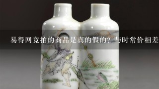 易得网竞拍的商品是真的假的？与时常价相差几十倍。