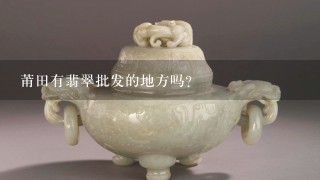 莆田有翡翠批发的地方吗？