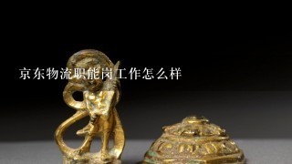 京东物流职能岗工作怎么样