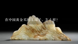 在中国黄金买的玉镯子，怎么样？