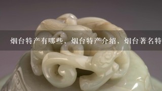 烟台特产有哪些，烟台特产介绍，烟台著名特产