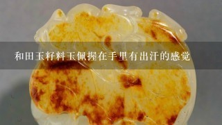 和田玉籽料玉佩握在手里有出汗的感觉