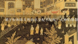 谭子恒和陈天然的名字配不配呢？大神们帮帮忙