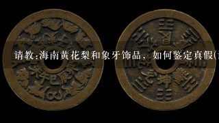 请教:海南黄花梨和象牙饰品，如何鉴定真假(详细点)，谢谢