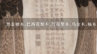 黑金檀木,巴西花梨木,红花梨木,乌金木,柚木王,哪款价格高,还有鸡翅木[色]