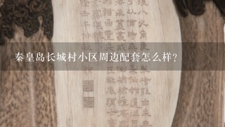 秦皇岛长城村小区周边配套怎么样？