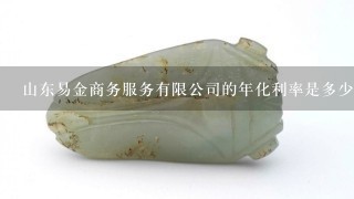 山东易金商务服务有限公司的年化利率是多少？在线等