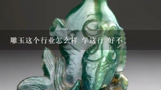 雕玉这个行业怎么样 学这行 好不