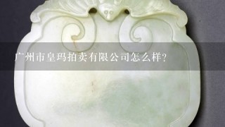 广州市皇玛拍卖有限公司怎么样？