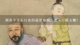 调查下玉石行业的前景如何，想入行做玉雕？