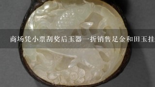 商场凭小票刮奖后玉器1折销售足金和田玉挂坠有证书，是真的吗