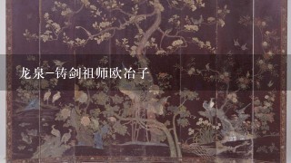 龙泉-铸剑祖师欧冶子