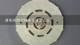 潘家园到官园珠宝城怎么走