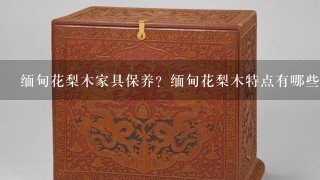 缅甸花梨木家具保养？缅甸花梨木特点有哪些？