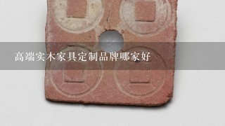 高端实木家具定制品牌哪家好