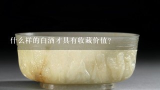 什么样的白酒才具有收藏价值？