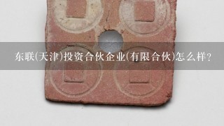 东联(天津)投资合伙企业(有限合伙)怎么样？