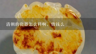 清朝的瓷器怎么样啊，值钱么