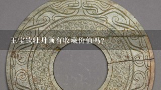 王宝钦牡丹画有收藏价值吗？