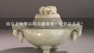 南京千年翠钻的玉器翡翠1般能打几折？